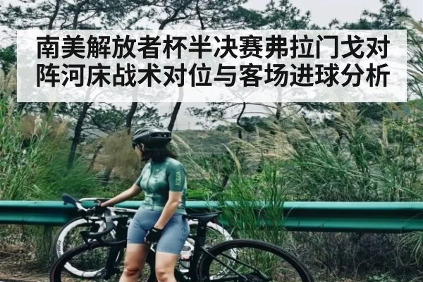 南美解放者杯半决赛弗拉门戈对阵河床战术对位与客场进球分析