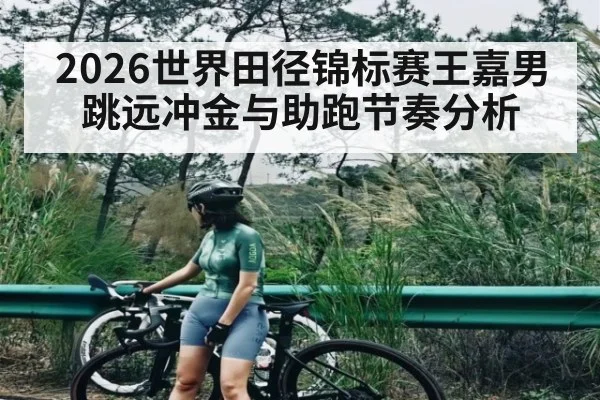 2026世界田径锦标赛王嘉男跳远冲金与助跑节奏分析（HuaTiHui）