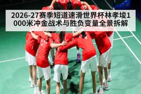 2026-27赛季短道速滑世界杯林孝埈1000米冲金战术与胜负变量全景拆解（HuaTiHui）