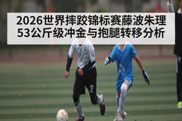 2026世界摔跤锦标赛藤波朱理53公斤级冲金与抱腿转移分析