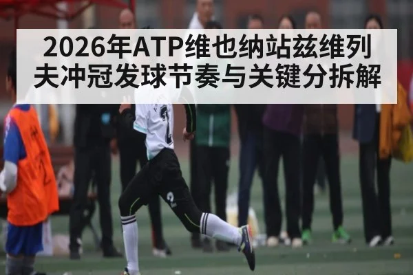 2026年ATP维也纳站兹维列夫冲冠发球节奏与关键分拆解（HuaTiHui）