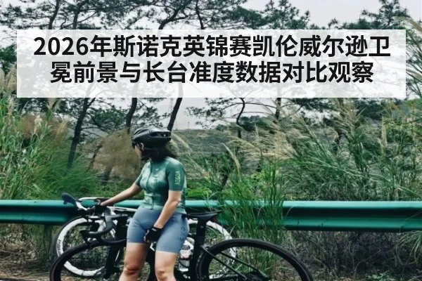 2026年斯诺克英锦赛凯伦威尔逊卫冕前景与长台准度数据对比观察（HuaTiHui）
